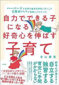 本山勝寛『自力でできる子になる好奇心を伸ばす子育て』（大和書房）