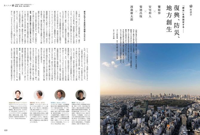 ［座談会］「都市」を再設計する_創刊特集基調をなす座談会。饗庭伸、安宅和人、菊池昌枝、渡邉康太郎の各氏を招き、復興、防災、地方創生といった切り口から、この10年ほどで浮上してきた世界と日本での都市にまつわる論点の洗い出しが行われた。