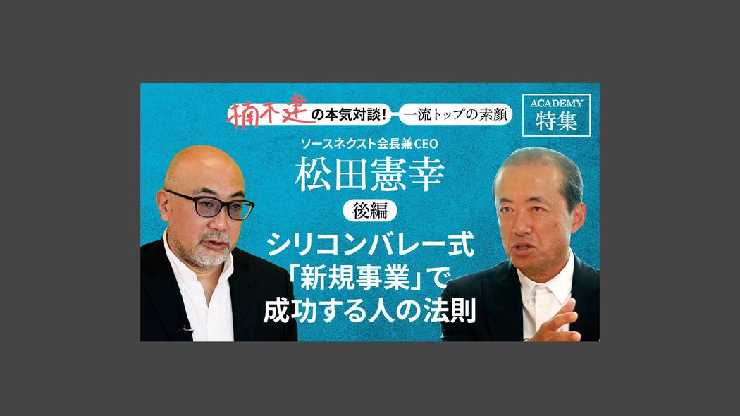 「シリコンバレー式「新規事業」で成功する人の法則」ソースネクスト会長兼CEO 松田憲幸＜後編＞ 楠木建と探究！経営者の思考回路