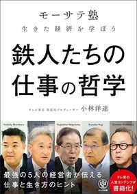 小林洋達『鉄人たちの仕事の哲学 「モーサテ塾」生きた経済を学ぼう』（かんき出版）