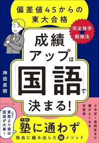 神田直樹『成績アップは「国語」で決まる！ 偏差値45からの東大合格「完全独学★勉強法」』（ダイヤモンド社）