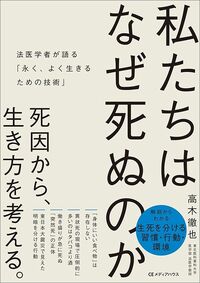 高木徹也『私たちはなぜ死ぬのか 法医学者が語る「永く、よく生きるための技術」』（CEメディアハウス）