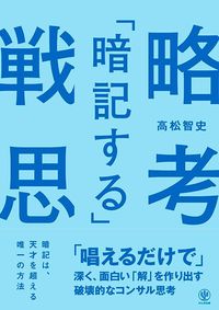 高松智史『「暗記する」戦略思考 「唱えるだけで」深く、面白い「解」を作り出す破壊的なコンサル思考』(かんき出版)