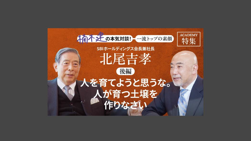 「人を育てようと思うな。人が育つ土壌を作りなさい」SBIホールディングス会長兼社長 北尾吉孝＜後編＞ 楠木建と探究！経営者の思考回路