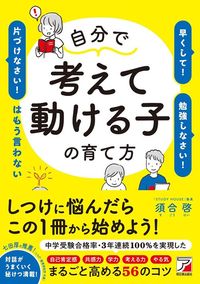 須合啓『自分で考えて動ける子の育て方 「早くして!」「勉強しなさい!」「片づけなさい!」はもう言わない』(明日香出版社)
