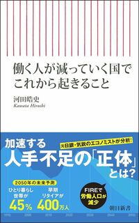 河田皓史『働く人が減っていく国でこれから起きること』(朝日新聞出版)