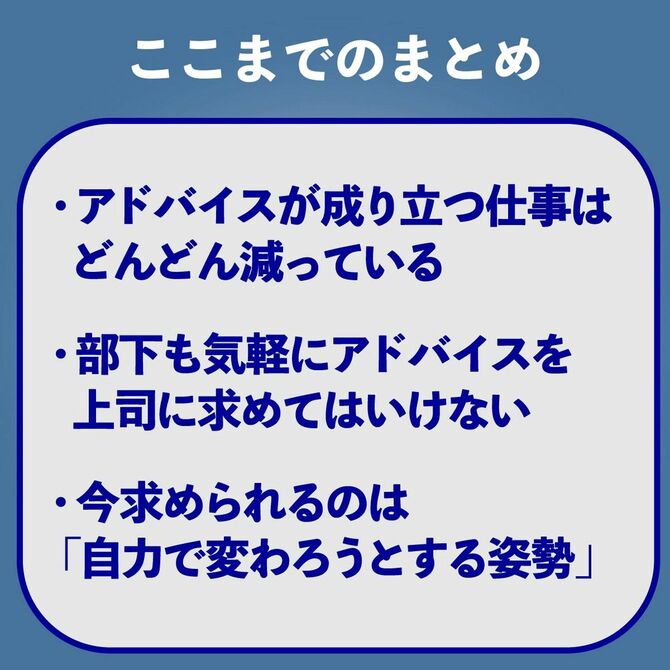 ここまでのまとめ　アドバイスが成り立つ仕事はどんどん減っている　部下も気軽にアドバイスを上司に求めてはいけない　今求められるのは「自力で変わろうとする姿勢」