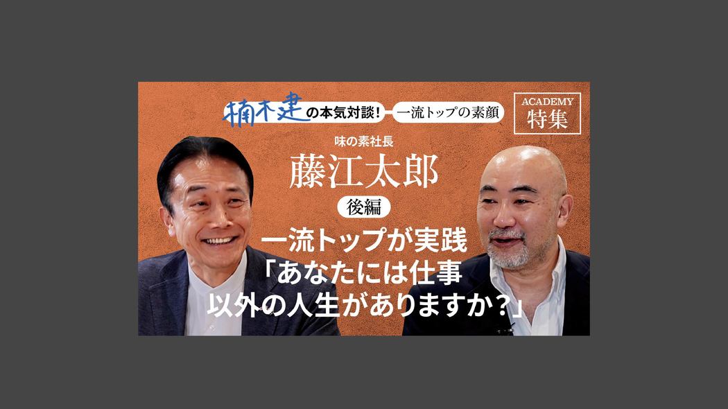 「一流トップが実践「あなたには仕事以外の人生がありますか？」」味の素社長 藤江太郎＜後編＞ 楠木建と探究！経営者の思考回路