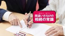 知らなかったでは済まされないたった3カ月の猶予…触れば終わる｢相続放棄｣5つの地雷