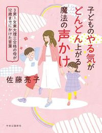 佐藤亮子『子どものやる気がどんどん上がる魔法の声かけ　3男1女東大理三合格の母が12歳までにかけた言葉』（中央公論新社）