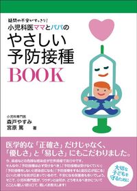 子供たちの予防接種に関する情報は2019年に刊行された、森戸やすみ・宮原篤『小児科医パパとママのやさしい予防接種BOOK』（内外出版社）にも詳しい。