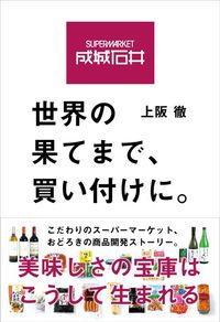上阪徹『成城石井 世界の果てまで買い付けに。』（自由国民社）