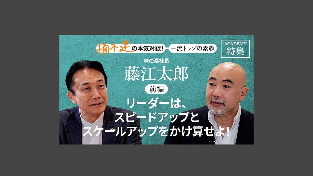 「リーダーは、スピードアップとスケールアップをかけ算せよ！」味の素社長 藤江太郎＜前編＞ 楠木建と探究！経営者の思考回路