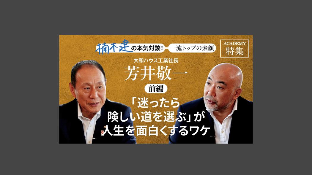 「「迷ったら険しい道を選ぶ」が人生を面白くするワケ」大和ハウス工業社長 芳井敬一＜前編＞ 楠木建と探究！経営者の思考回路