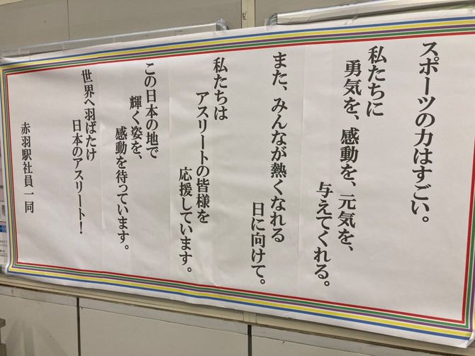 五輪選手らが練習などで使用するナショナルトーニングセンターに近いJR東日本の赤羽駅の改札に掲げられた、駅社員一同からのメッセージ。「また、みんなが熱くなれる日に向けて。私たちはアスリートの皆様を応援しています」