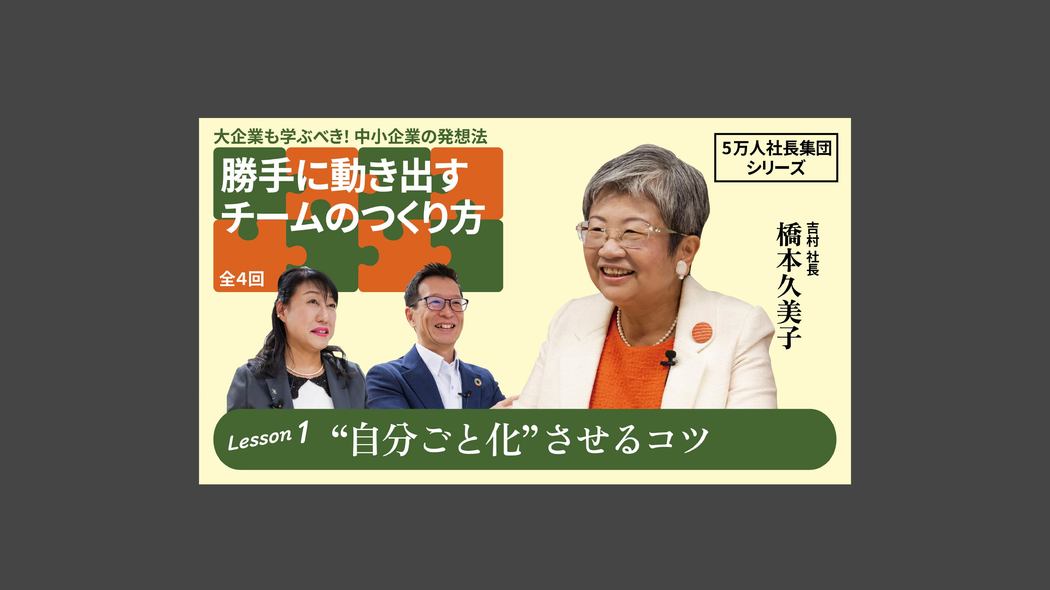 【5万人社長集団シリーズ】勝手に動き出すチームのつくり方 Lesson1 “自分ごと化”させるコツ 勝手に動き出すチームのつくり方【第1回】