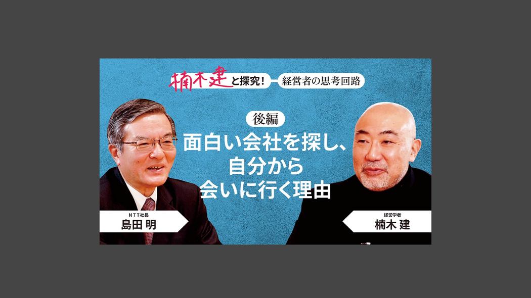 「オープンでフラット――天守閣の殿にあらず」島田明・NTT社長＜後編＞ 楠木建と探究！経営者の思考回路