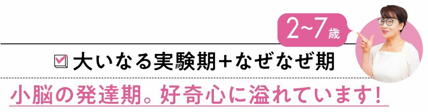 大いなる実験期＋なぜなぜ期 小脳の発達期。好奇心に溢れています！