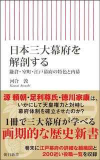 河合敦『日本三大幕府を解剖する　鎌倉・室町・江戸幕府の特色と内幕』（朝日新書）