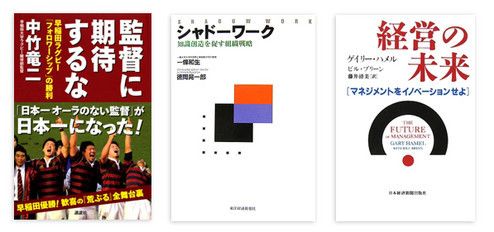 『監督に期待するな』 中竹竜二著 講談社 本体価格1500円+税<br>
『シャドーワーク』 一條和生/徳岡晃一郎著 東洋経済新報社 本体価格2400円+税<br>
『経営の未来』 ゲイリー・ハメル/ビル・ブリーン著 日本経済新聞出版社 本体価格2200円+税