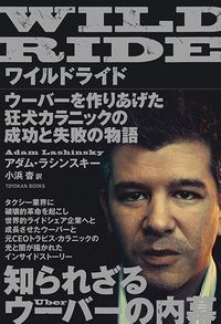 アダム ラシンスキー（著）、小浜 杳（翻訳） 『WILD RIDE（ワイルドライド）　ウーバーを作りあげた狂犬カラニックの成功と失敗の物語』（東洋館出版社）