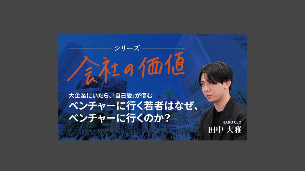 【会社の価値】ベンチャーに行く若者はなぜ、ベンチャーに行くのか？ 大企業にいたら、「自己愛」が傷む