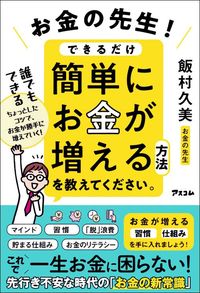 飯村久美『お金の先生! できるだけ簡単にお金が増える方法を教えてください。』(アスコム)