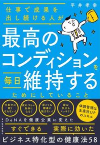 平井孝幸『仕事で成果を出し続ける人が最高のコンディションを毎日維持するためにしていること』（東洋経済新報社）