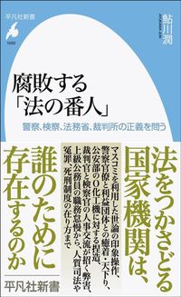 鮎川潤『腐敗する「法の番人」　警察、検察、法務省、裁判所の正義を問う』（平凡社新書）