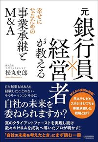 松丸史郎『元銀行員×経営者が教える 幸せになるための事業承継とM&A』（クロスメディア・パブリッシング）
