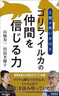 山極寿一、田島木綿子『人間が失いかけた ゴリラ・イルカの仲間を信じる力』（青春出版社）