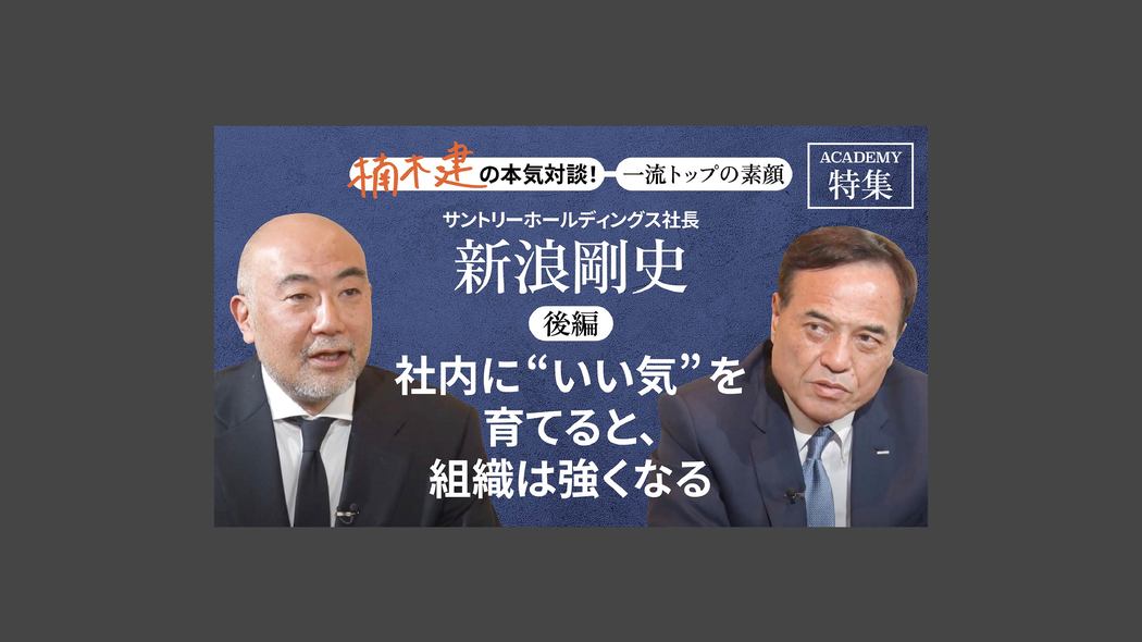 「社内に"いい気"を育てると、組織は強くなる」サントリーHD社長 新浪剛史＜後編＞ 楠木建と探究！経営者の思考回路