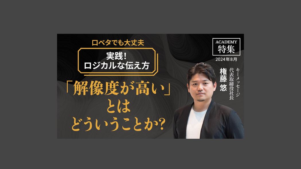 「解像度が高い」とはどういうことか？ 口ベタでも大丈夫「実践！ロジカルな伝え方」