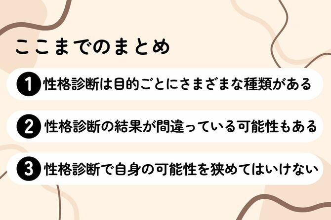 ここまでのまとめ①性格診断は目的ごとにさまざまな種類がある②性格診断の結果が間違っている可能性もある③性格診断で自身の可能性を狭めてはいけない