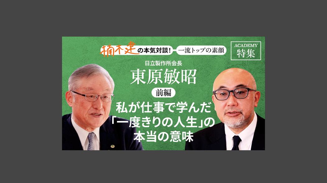 「私が仕事で学んだ「一度きりの人生」の本当の意味」日立製作所会長 東原敏昭＜前編＞ 楠木建と探究！経営者の思考回路