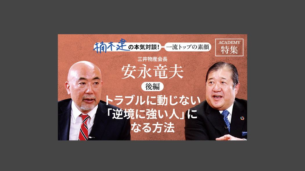 「トラブルに動じない「逆境に強い人」になる方法」三井物産会長　安永竜夫＜後編＞ 楠木建と探究！経営者の思考回路