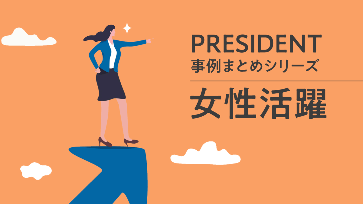 活躍する女性､女性活躍を推進する企業に話を聞く｡女性が輝く事例をご紹介 President Business Portal（プレジデント ビジネス ポータル）