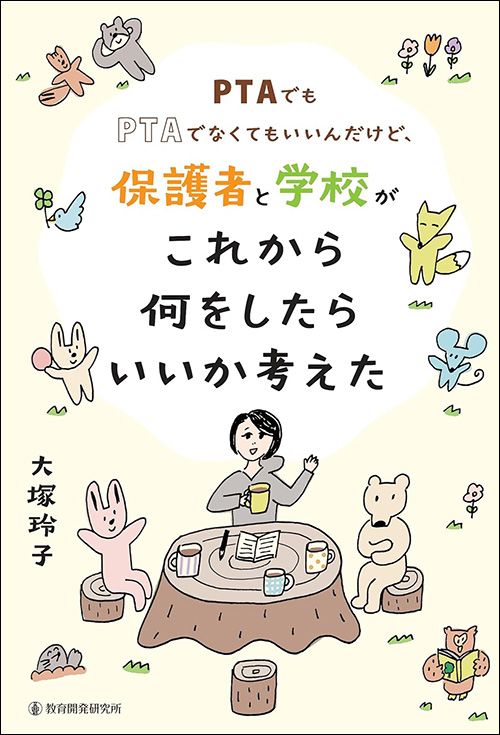 大塚玲子『PTAでもPTAでなくてもいいんだけど、保護者と学校がこれから何をしたらいいか考えた』(教育開発研究所)