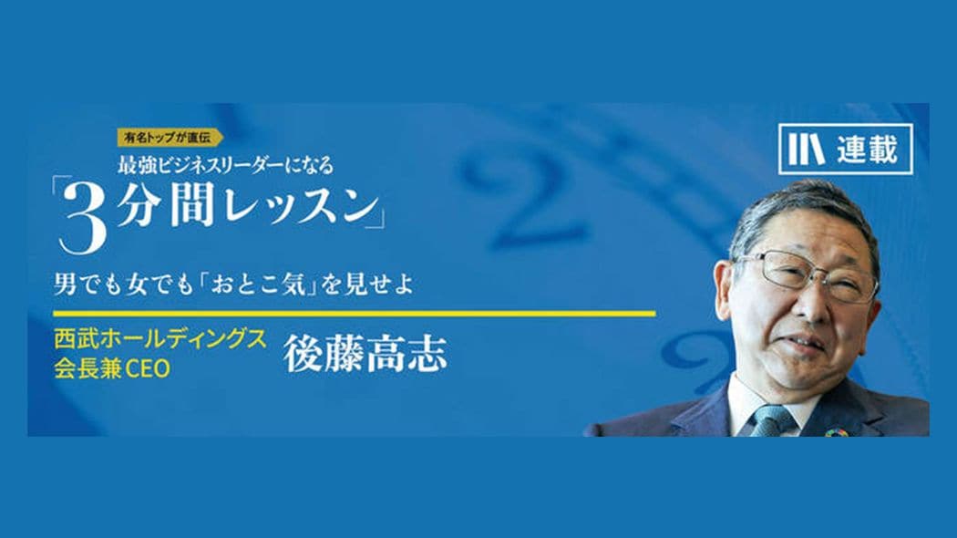 「否・愚痴・一応」は言うな！ 最強ビジネスリーダーになる3分間レッスン 後藤高志【第4回】