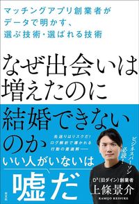 上條景介『なぜ出会いは増えたのに結婚できないのか　マッチングアプリ創業者がデータで明かす、選ぶ技術・選ばれる技術』（光文社）