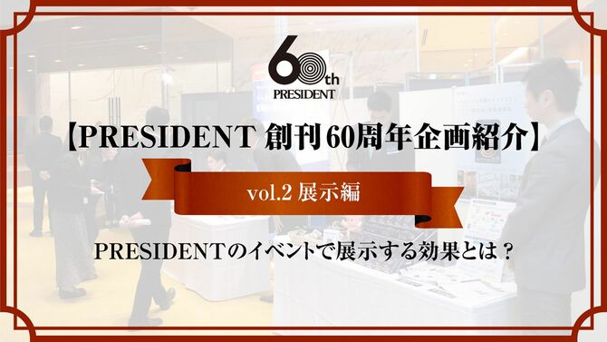 PRESIDENT創刊60周年企画紹介 vol.2　展示編