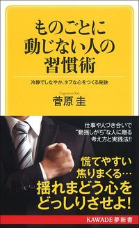 菅原圭『ものごとに動じない人の習慣術（新装版）　冷静でしなやか、タフな心をつくる秘訣』（KAWADE夢新書）