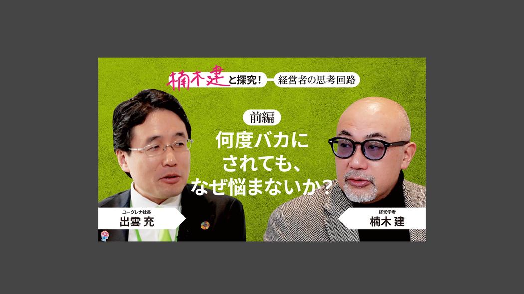 「柳井正と似ている」ユーグレナ社長・出雲充＜前編＞ 楠木建と探究！経営者の思考回路