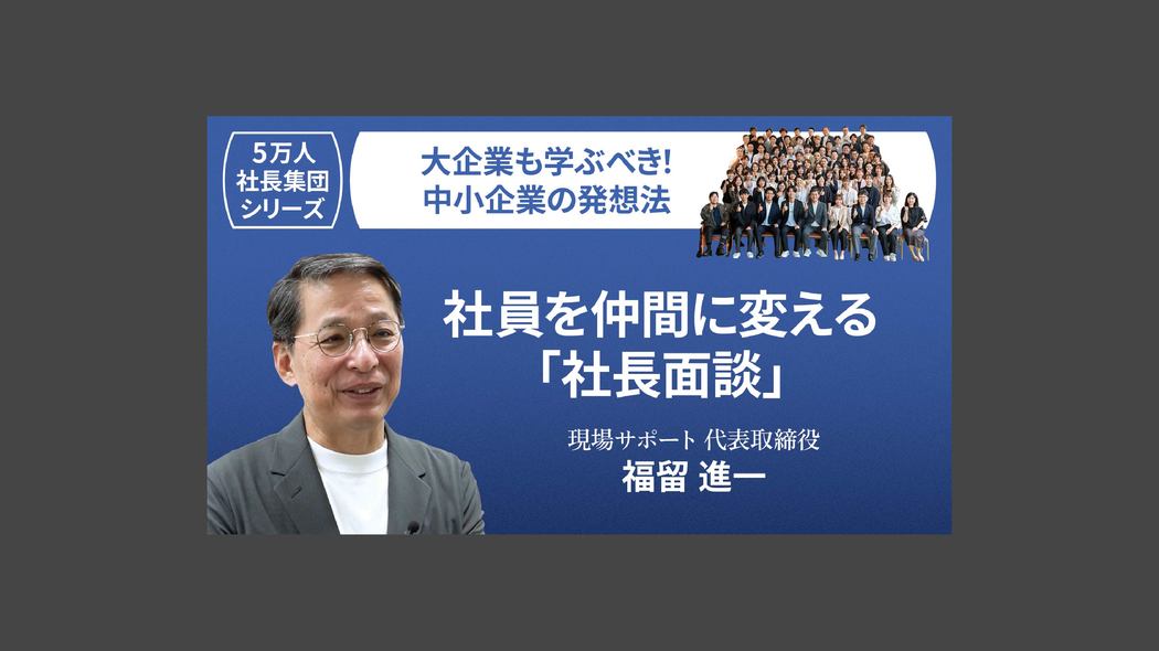 【5万人社長集団シリーズ】社員を仲間に変える「社長面談」 大企業も学ぶべき！中小企業の発想法