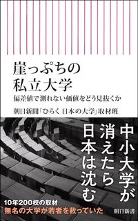 朝日新聞「ひらく 日本の大学」取材班『崖っぷちの私立大学　偏差値で測れない価値をどう見抜くか』（朝日新書）