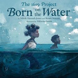『The 1619 Project: Born on the Water』（Kokila, 2021）著：Nikole Hannah-Jones, Renée Watson 画：Nikkolas Smith