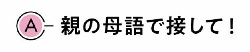 A 親の母語で接して!