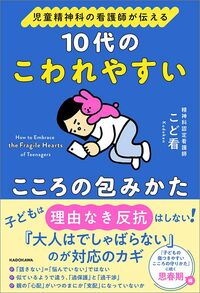 こど看『児童精神科の看護師が伝える 10代のこわれやすいこころの包みかた』（KADOKAWA）
