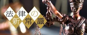 連載「法律の新常識」。バックナンバーはこちらをクリック