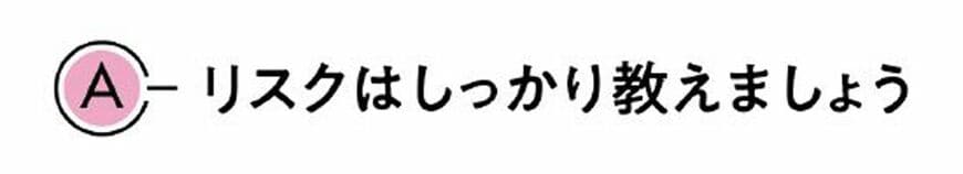 A リスクはしっかり教えましょう